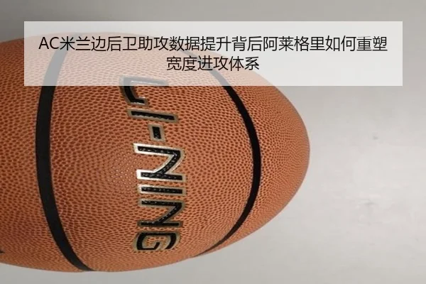 AC米兰边后卫助攻数据提升背后阿莱格里如何重塑宽度进攻体系