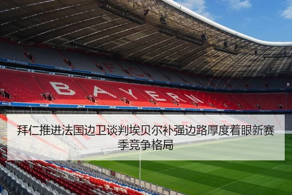 拜仁推进法国边卫谈判埃贝尔补强边路厚度着眼新赛季竞争格局